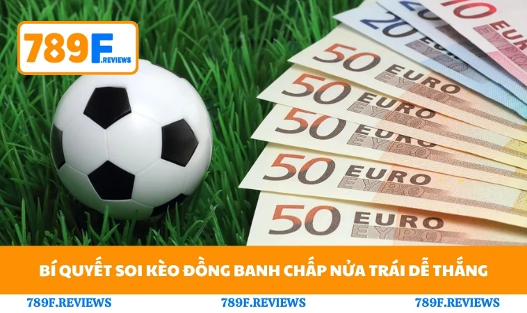 Bí quyết soi kèo đồng banh chấp nửa trái dễ thắng