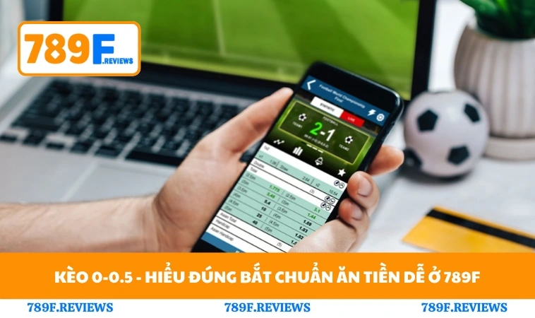 Kèo 0-0.5 - Hiểu Đúng Bắt Chuẩn Ăn Tiền Dễ Ở 789F